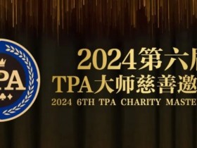 【小鱼Poker】赛事信息丨2024第六届TPA大师慈善邀请赛详细赛程赛制发布