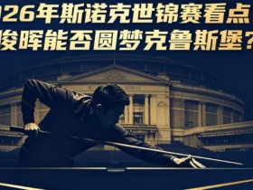 【小鱼扑克】2026年斯诺克世锦赛看点:丁俊晖能否圆梦克鲁斯堡?