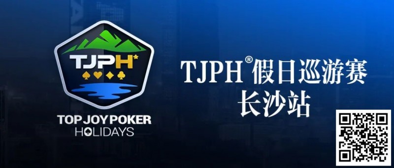 【小鱼Poker】赛事信息丨TJPH®假日巡游赛-长沙站酒店将于2月27日14:00起开放预订