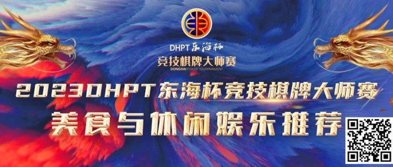 【小鱼Poker】赛事服务丨2023DHPT东海杯®竞技棋牌大师赛美食与休闲娱乐推荐