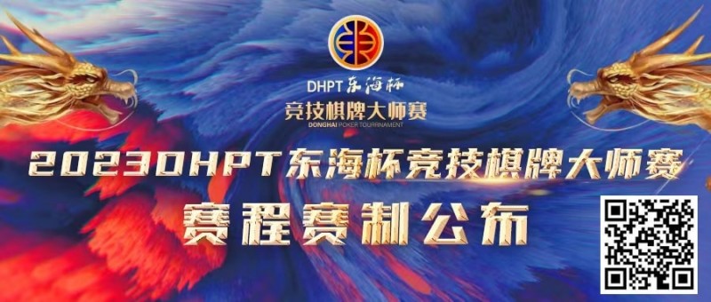 【小鱼Poker】赛程赛制丨2023DHPT东海杯®竞技棋牌大师赛详细赛程赛制发布(修订版)