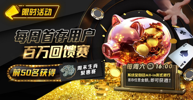 【小鱼Poker】限时活动：每周首存用户百万回馈赛前50名获得周末生肖聚惠赛