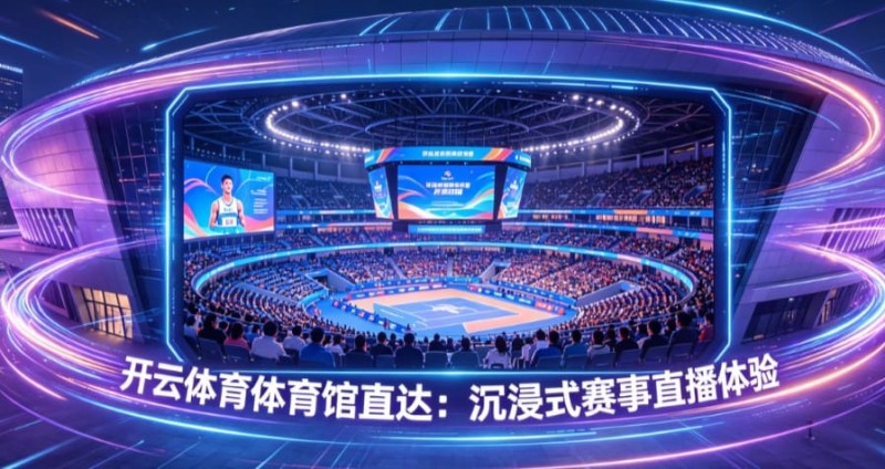 【小鱼扑克】开云体育体育馆直达:沉浸式赛事直播体验