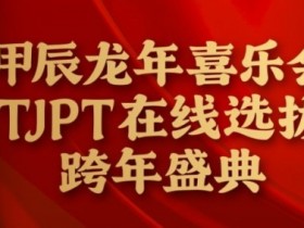 【小鱼Poker】在线选拔丨甲辰龙年喜乐会TJPT在线选拔跨年盛典将于2月10日至2月19日正式开启!