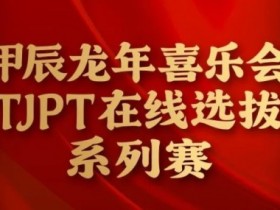 【小鱼Poker】在线选拔丨甲辰龙年喜乐会TJPT在线选拔系列赛剩余赛事将于3月6日至9日进行!