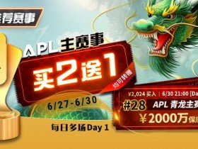 【小鱼Poker】限时优惠:APL#28APL 青龙主赛事,APL主赛事买二送一