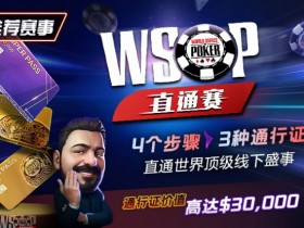 【小鱼Poker】推荐赛事:WSOP直通赛 直通世界顶级线下盛事 通行证价值高达30000$
