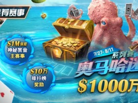 【小鱼Poker】推荐赛事:7/27-8/11奥马哈迷系列赛  1000万保底奖励 1M保底神秘赏金主赛事