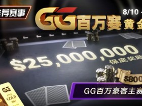 【小鱼Poker】推荐赛事:8/10 – 8/19GG百万赛黄金周 最顶级的豪客系列赛保底奖励25000000