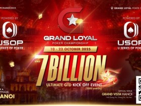 【小鱼Poker】Grand Loyal扑克锦标赛宣布2025河内站 | 开幕赛保底70亿越南盾,由USOP倾力支持