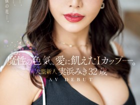 【小鱼Poker】実浜みき(实滨瑞希)出道作品JUQ-555发布!魔性的色气、渴望激烈碰撞的I罩杯⋯曾经当过模特儿的大型新人登场!