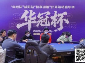 【小鱼Poker】2026湖南华冠杯益阳站|圆满结束,益阳本土选手王磊将冠军留在家乡!华冠杯全年赛事计划出炉,第二届定档4月15日-20日