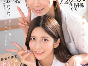 【小鱼Poker】七ツ森りり(七森莉莉)、三田真鈴(三田真铃)共演作品SIVR-468发布!终于和三田真铃共演!七森莉莉却生气气?