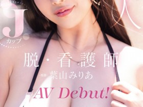 【小鱼Poker】葉山みりあ(叶山美里亚)出道作品MIDA-568发布!让男人满足她就开心!J罩杯的护士脱了!