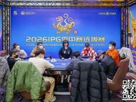 【小鱼Poker】2026 IPG季中赛选拔赛|主赛事136人入围圈开放!252人竞争剩余41人晋级第三轮!崔浩奇坐拥184.5万计分牌成CL!