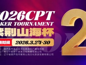 【小鱼Poker】倒计时3天!2026 CPT紫荆山海杯启幕在即,大咖嘉宾齐聚葫芦岛共赴扑克盛宴