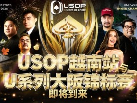 【小鱼Poker】USOP越南站与USC大阪系列赛定档!三大赛事重磅来袭